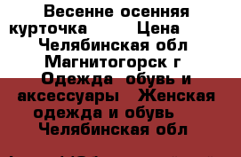 Весенне-осенняя курточка OGGI › Цена ­ 400 - Челябинская обл., Магнитогорск г. Одежда, обувь и аксессуары » Женская одежда и обувь   . Челябинская обл.